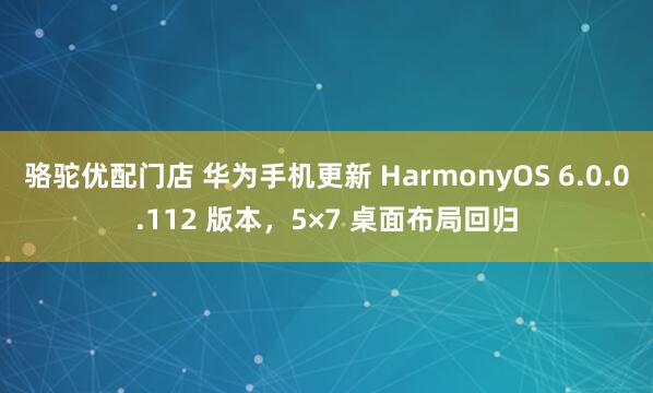 骆驼优配门店 华为手机更新 HarmonyOS 6.0.0.112 版本，5×7 桌面布局回归