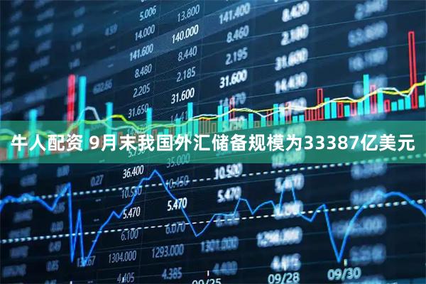 牛人配资 9月末我国外汇储备规模为33387亿美元