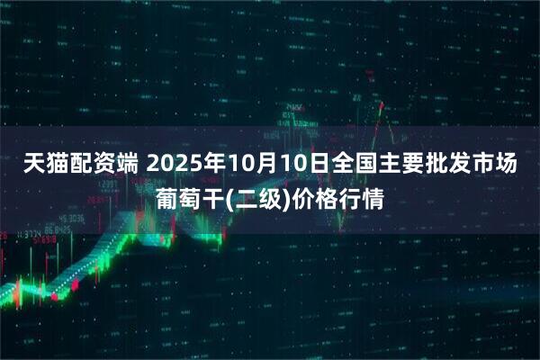 天猫配资端 2025年10月10日全国主要批发市场葡萄干(二级)价格行情