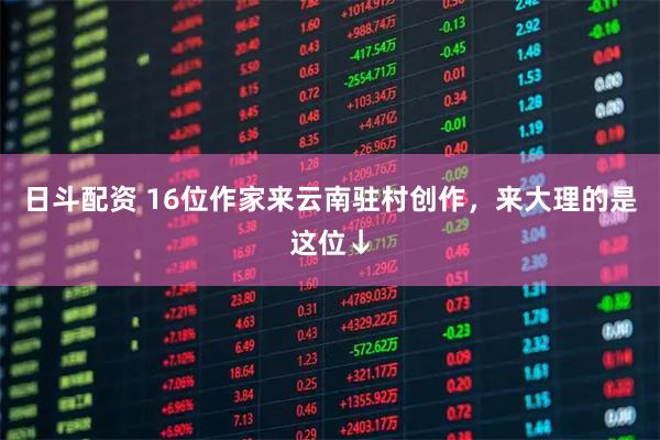 日斗配资 16位作家来云南驻村创作，来大理的是这位↓