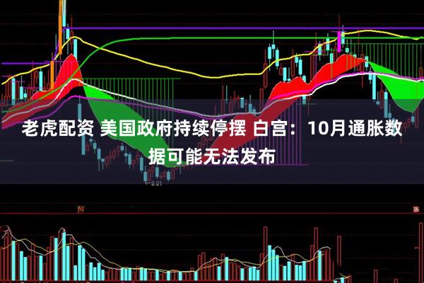 老虎配资 美国政府持续停摆 白宫：10月通胀数据可能无法发布