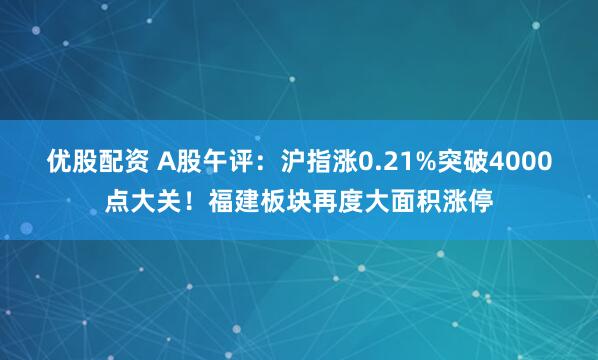 优股配资 A股午评：沪指涨0.21%突破4000点大关！福建板块再度大面积涨停