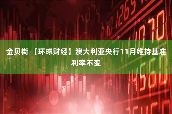 金贝街 【环球财经】澳大利亚央行11月维持基准利率不变