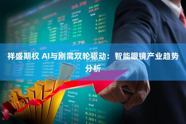 祥盛期权 AI与刚需双轮驱动：智能眼镜产业趋势分析