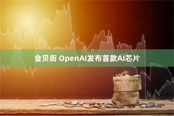 金贝街 OpenAI发布首款AI芯片