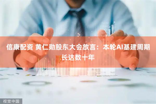信康配资 黄仁勋股东大会放言：本轮AI基建周期长达数十年